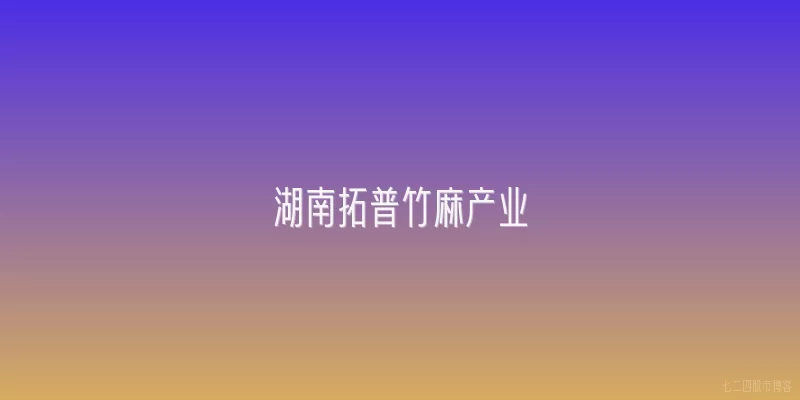 湖南拓普竹麻产业
