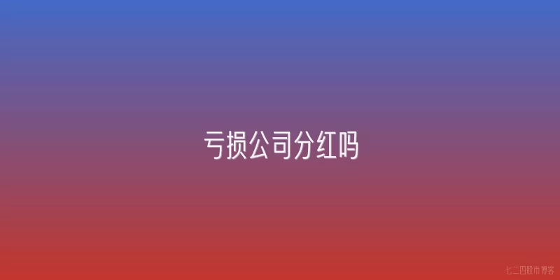 亏损公司分红吗