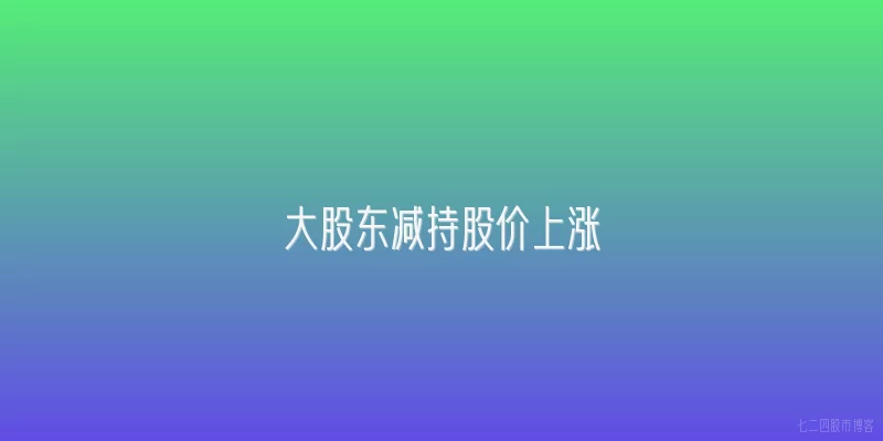大股东减持股价上涨