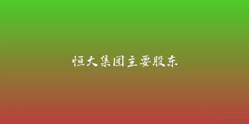 恒大集团主要股东:恒大集团的主要股东有哪些？
