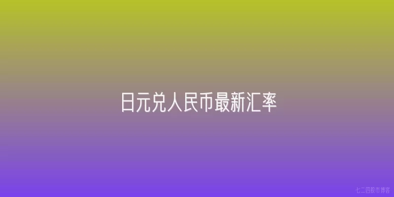 日元兑人民币最新汇率