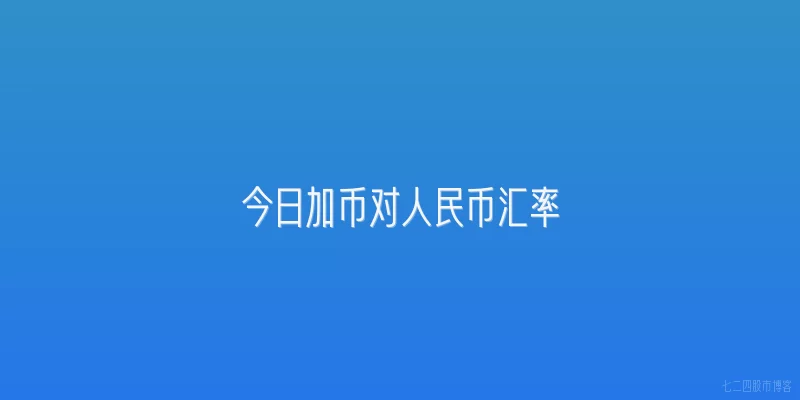 今日加币对人民币汇率