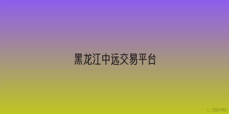 黑龙江中远交易平台