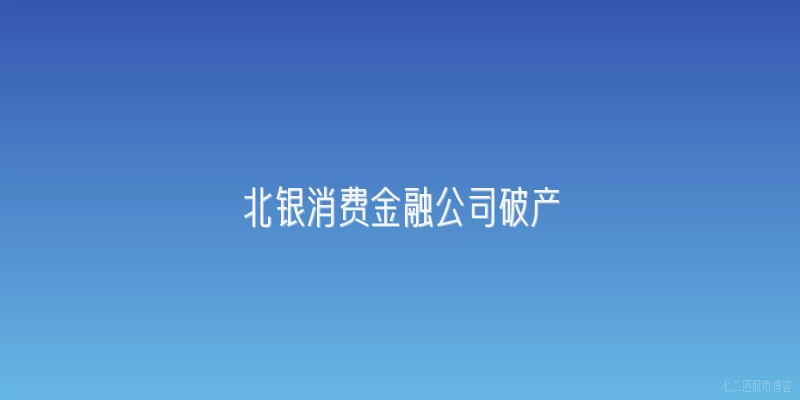 北银消费金融公司破产