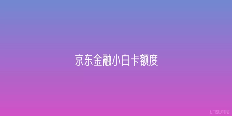 京东金融小白卡额度