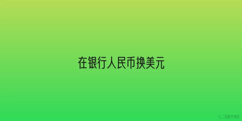 在银行人民币换美元