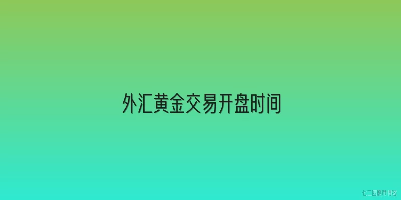 外汇黄金交易开盘时间:2026年外汇黄金交易的开盘时间是什么时候？