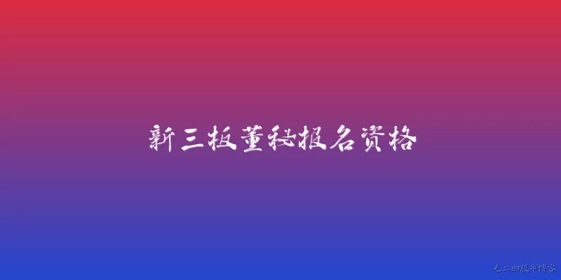 新三板董秘报名资格:2026年新三板董秘报名资格有哪些具体要求?