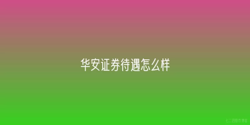 华安证券待遇怎么样